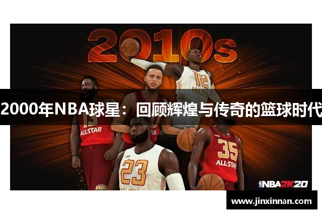 2000年NBA球星：回顾辉煌与传奇的篮球时代