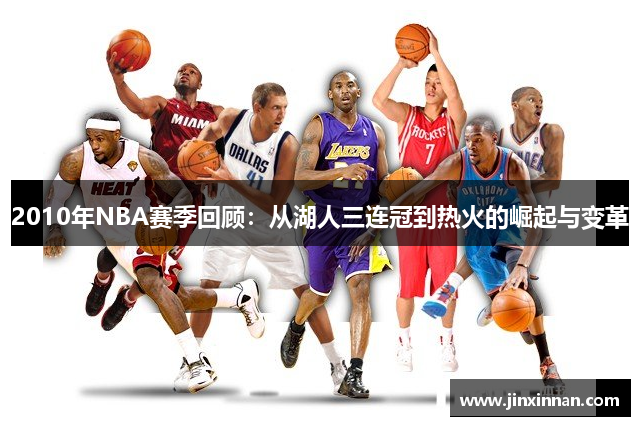 2010年NBA赛季回顾：从湖人三连冠到热火的崛起与变革