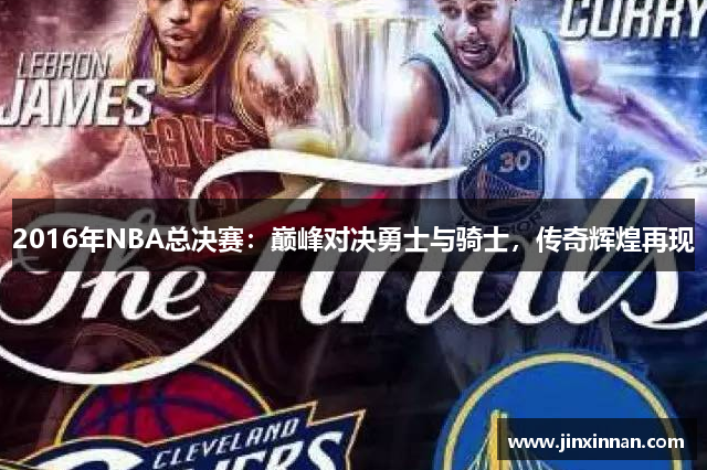 2016年NBA总决赛：巅峰对决勇士与骑士，传奇辉煌再现