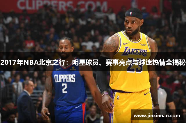 2017年NBA北京之行：明星球员、赛事亮点与球迷热情全揭秘