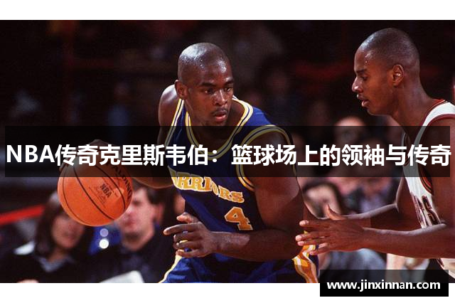 NBA传奇克里斯韦伯：篮球场上的领袖与传奇