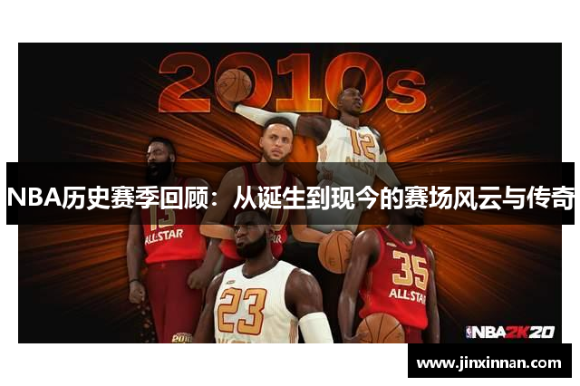 NBA历史赛季回顾：从诞生到现今的赛场风云与传奇