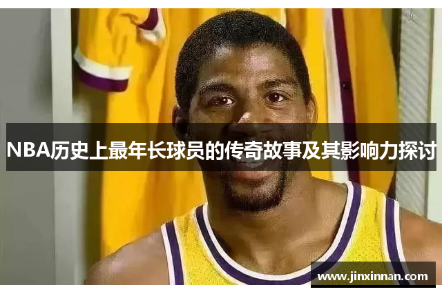 NBA历史上最年长球员的传奇故事及其影响力探讨
