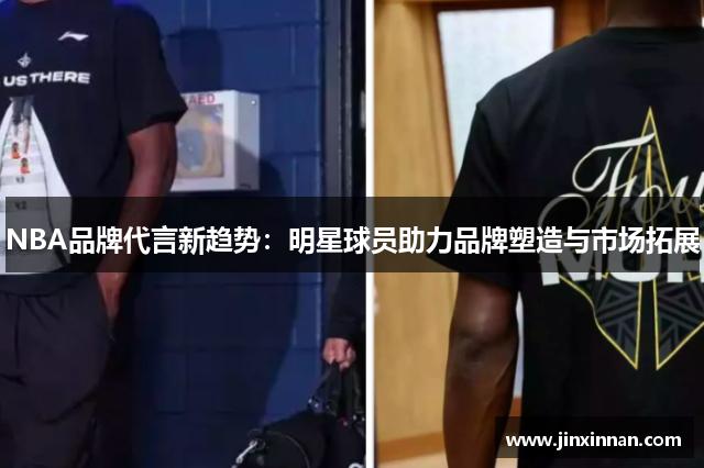 NBA品牌代言新趋势：明星球员助力品牌塑造与市场拓展