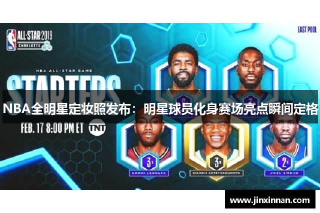 NBA全明星定妆照发布：明星球员化身赛场亮点瞬间定格