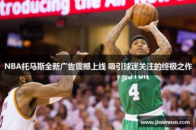 NBA托马斯全新广告震撼上线 吸引球迷关注的终极之作