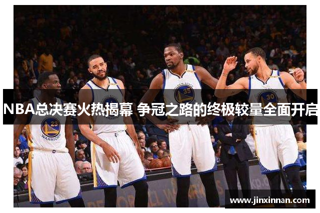 NBA总决赛火热揭幕 争冠之路的终极较量全面开启