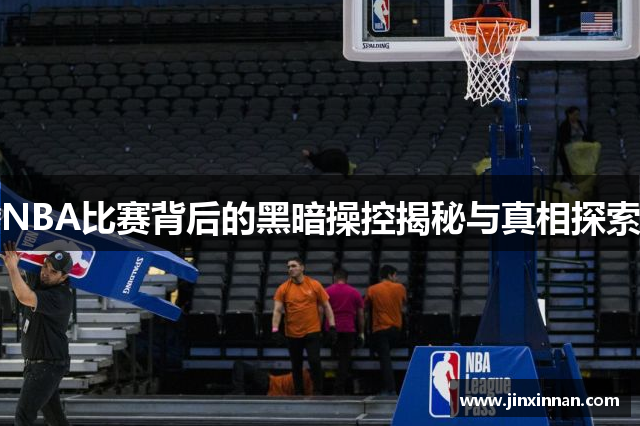 NBA比赛背后的黑暗操控揭秘与真相探索