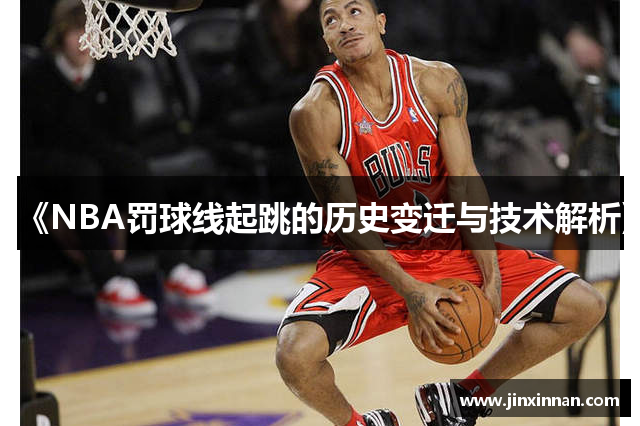 《NBA罚球线起跳的历史变迁与技术解析》