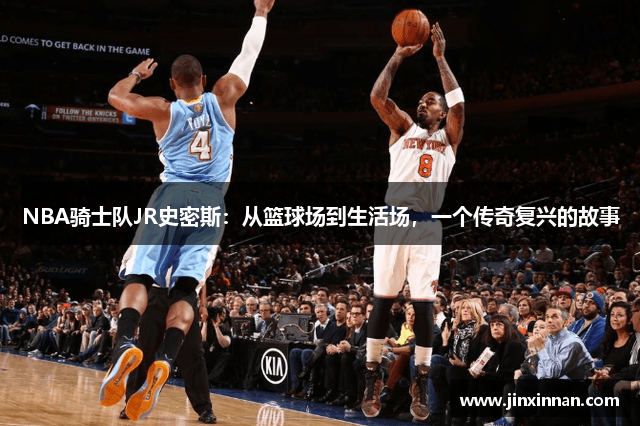 NBA骑士队JR史密斯：从篮球场到生活场，一个传奇复兴的故事