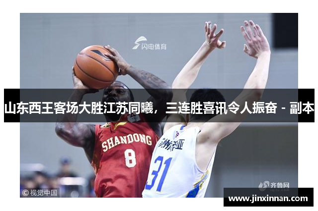 山东西王客场大胜江苏同曦，三连胜喜讯令人振奋 - 副本