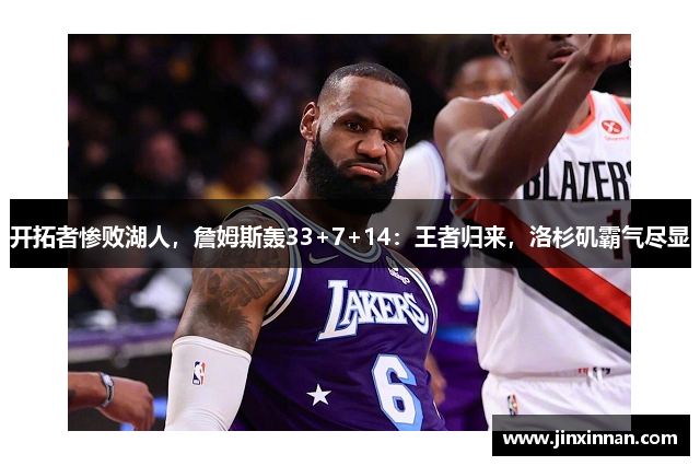 开拓者惨败湖人，詹姆斯轰33+7+14：王者归来，洛杉矶霸气尽显