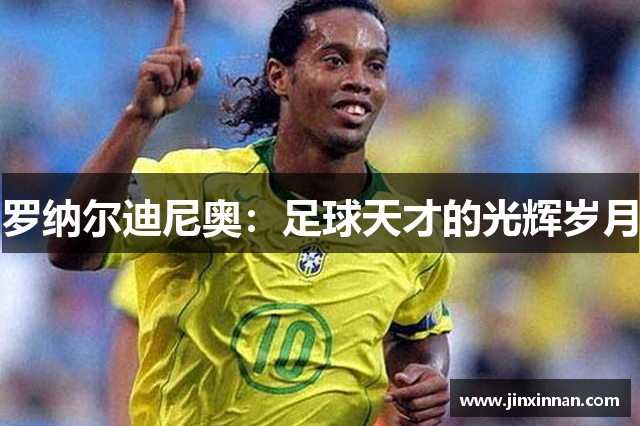 罗纳尔迪尼奥：足球天才的光辉岁月