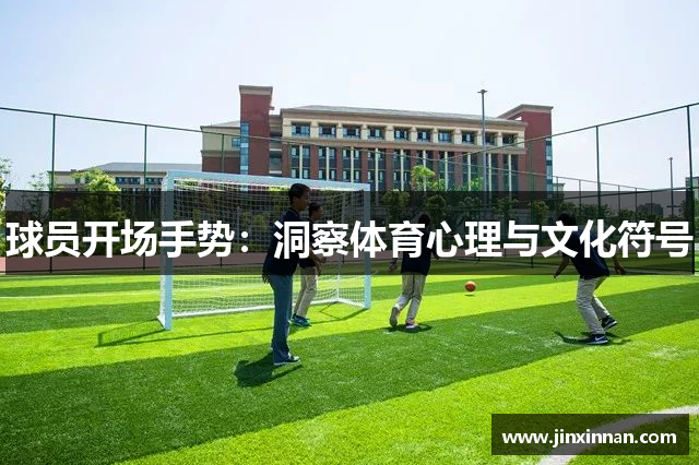 球员开场手势：洞察体育心理与文化符号