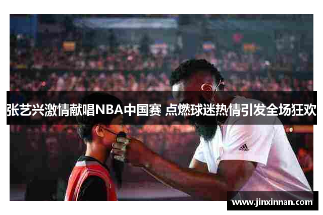 张艺兴激情献唱NBA中国赛 点燃球迷热情引发全场狂欢