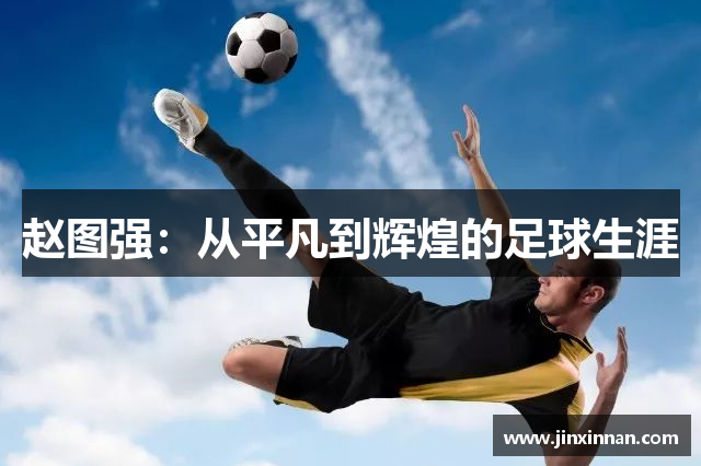 赵图强：从平凡到辉煌的足球生涯