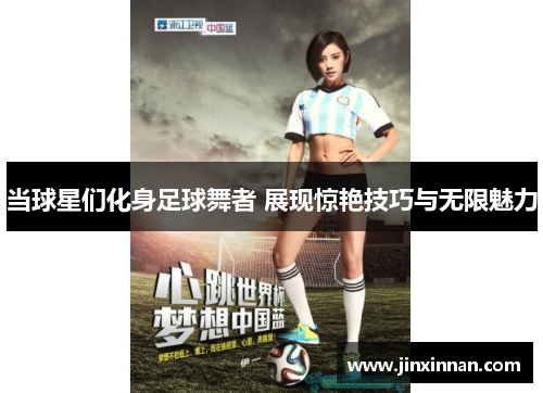 当球星们化身足球舞者 展现惊艳技巧与无限魅力