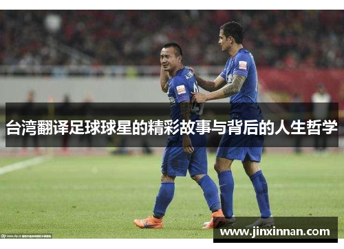 台湾翻译足球球星的精彩故事与背后的人生哲学