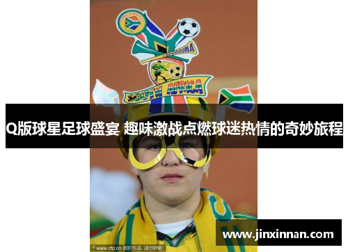 Q版球星足球盛宴 趣味激战点燃球迷热情的奇妙旅程