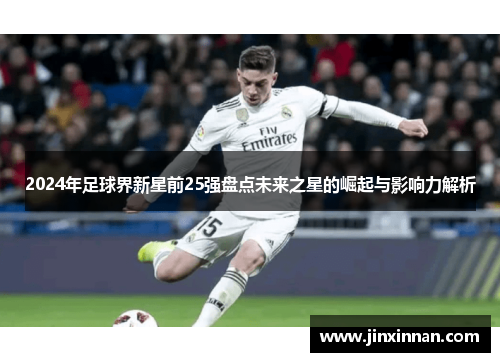 2024年足球界新星前25强盘点未来之星的崛起与影响力解析