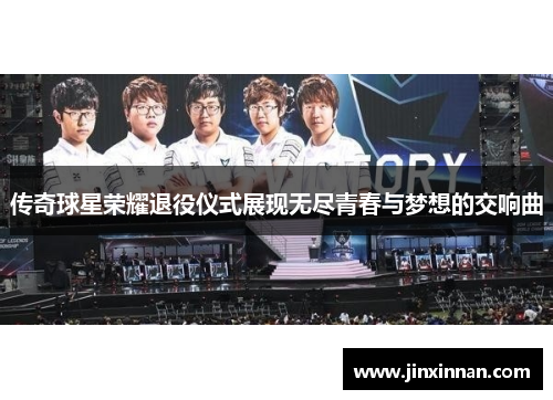传奇球星荣耀退役仪式展现无尽青春与梦想的交响曲