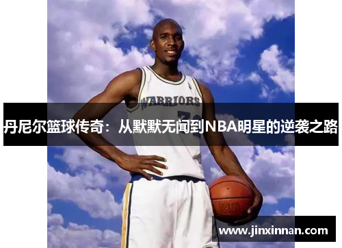 丹尼尔篮球传奇：从默默无闻到NBA明星的逆袭之路