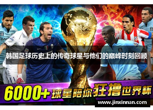 韩国足球历史上的传奇球星与他们的巅峰时刻回顾