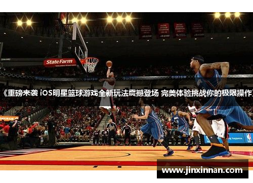 《重磅来袭 iOS明星篮球游戏全新玩法震撼登场 完美体验挑战你的极限操作》