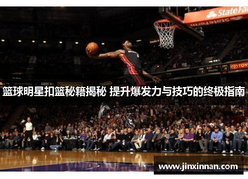 篮球明星扣篮秘籍揭秘 提升爆发力与技巧的终极指南