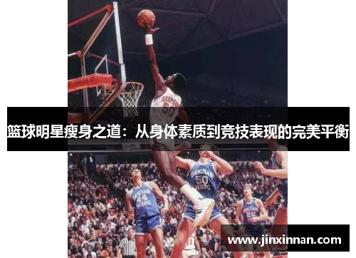 篮球明星瘦身之道：从身体素质到竞技表现的完美平衡