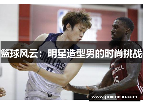 篮球风云：明星造型男的时尚挑战