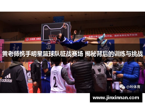 黄老师携手明星篮球队征战赛场 揭秘背后的训练与挑战