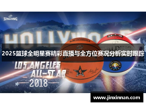 2025篮球全明星赛精彩直播与全方位赛况分析实时跟踪